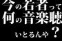 今の若者って何の音楽聴いとるんや？