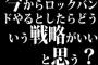 今からロックバンドやるとしたらどういう戦略がいいと思う？