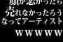 顔が悪かったら売れなかったろうなってアーティストｗｗｗｗｗ