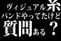 ヴィジュアル系バンドやってたけど質問ある？