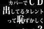 カバーでCD出してるタレントって恥ずかしくないの？
