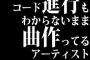 コード進行もわからないまま曲作ってるアーティストがいるって？