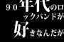 90年代のロックバンドが好きなんだが