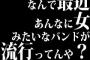 なんで最近あんなに女みたいなバンドが流行ってんや？