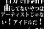 自分で作詞作曲してないやつはアーティストじゃない！アイドルだ！←これ