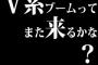 V系ブームってまた来るかな？