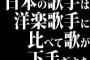 日本の歌手は洋楽歌手に比べて歌が下手だよな