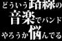 どういう路線の音楽でバンドやろうか悩んでる