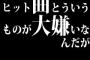 ヒット曲とういうものが大嫌いなんだが