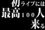 初ライブには最高100人来ると思っとけばええか？