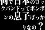 何で日本のロックバンドってボンボンの息子ばっかりなの？