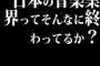 日本の音楽業界ってそんなに終わってるか？