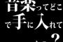 音楽ってどこで手に入れてんの？