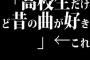 「高校生だけど昔の曲が好き」←これ