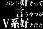 バンド好きって言うやつがV系好きだといじめたくなる