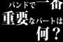 バンドで一番重要なパートは何？