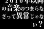 2010年以降の音楽のつまらなさって異常じゃない？