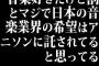 音楽好きだけど割とマジで日本の音楽業界の希望はアニソンに託されてると思ってる