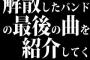 解散したバンドの最後の曲を紹介してく