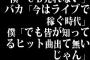 僕「ＣＤ売れない」　バカ「今はライブで稼ぐ時代」　僕「でも皆が知ってるヒット曲出て無いじゃん」