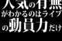人気の有無がわかるのはライブの動員力だけ