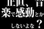 正直、音楽で感動とかしないよな？