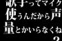 歌手ってマイク使うんだから声量とかいらなくね？