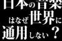 日本の音楽はなぜ世界に通用しない？