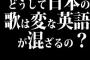 どうして日本の歌は変な英語が混ざるの？