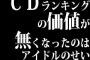 CDランキングの価値が無くなったのはアイドルのせい←わかる