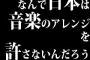 なんで日本は音楽のアレンジを許さないんだろう