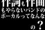 作詞も作曲もやらないバンドのボーカルってなんなの？