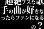 超絶ブスな歌手の曲が好きなったらファンになるの？