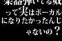 楽器弾いてる奴って実はボーカルになりたかったんじゃないの？