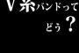 V系バンドって、どう？