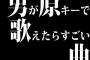 男が原キーで歌えたらすごい曲