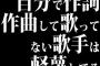 自分で作詞作曲して歌ってない歌手は軽蔑してる