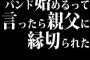 バンド始めるって言ったら親父に縁切られた