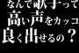 なんで歌手って高い声をカッコ良く出せるの？