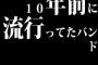 10年前に流行ってたバンドｗｗｗｗｗｗｗｗ