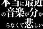 ワイ、本当に最近の音楽が分からなくて悲しい