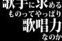 歌手に求めるものってやっぱり歌唱力なのか