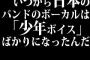 いつから日本のバンドのボーカルは「少年ボイス」ばかりになったんだ