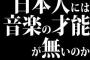 日本人には音楽の才能が無いのか