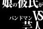 娘の彼氏がバンドマンVS芸人