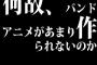 何故、バンドアニメがあまり作られないのか