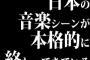 日本の音楽シーンが本格的に終わってきている