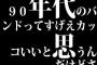 90年代のバンドってすげえカッコいいと思うんだけどさ