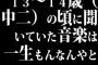 13～14歳（中二）の頃に聞いていた音楽は一生もんなんやと