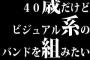 40歳だけどビジュアル系のバンドを組みたい